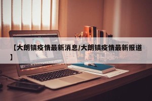 【大朗镇疫情最新消息/大朗镇疫情最新报道】