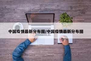 中国疫情最新分布图/中国疫情最新分布图