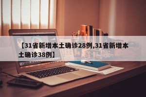 【31省新增本土确诊28例,31省新增本土确诊38例】
