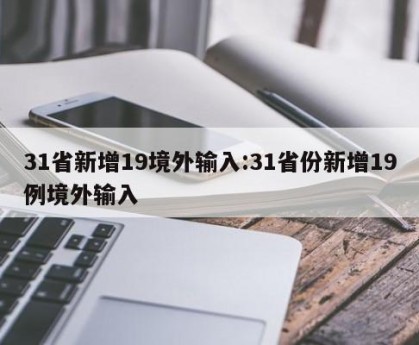 31省新增19境外输入:31省份新增19例境外输入