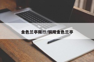 金色兰亭限行/铜陵金色兰亭