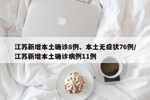 江苏新增本土确诊8例、本土无症状76例/江苏新增本土确诊病例11例