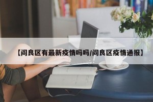【阎良区有最新疫情吗吗/阎良区疫情通报】