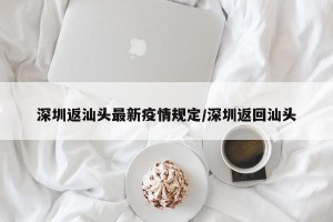 深圳返汕头最新疫情规定/深圳返回汕头