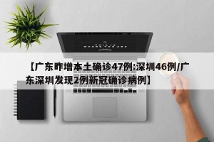 【广东昨增本土确诊47例:深圳46例/广东深圳发现2例新冠确诊病例】
