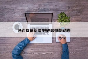 陕西疫情新增/陕西疫情新动态