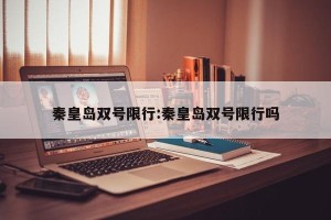 秦皇岛双号限行:秦皇岛双号限行吗